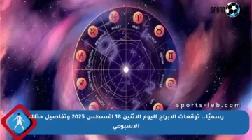 رسميًا.. توقعات الأبراج اليوم الإثنين 18 أغسطس 2025 وتفاصيل حظك الأسبوعي